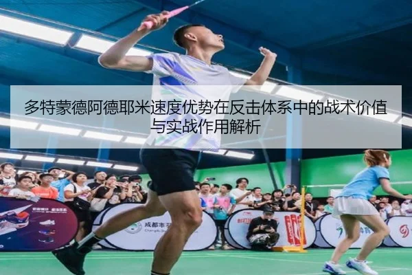 多特蒙德阿德耶米速度优势在反击体系中的战术价值与实战作用解析