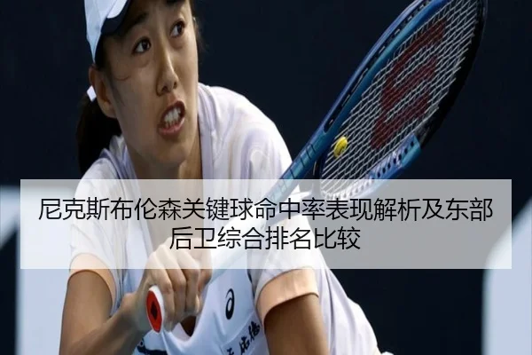 尼克斯布伦森关键球命中率表现解析及东部后卫综合排名比较
