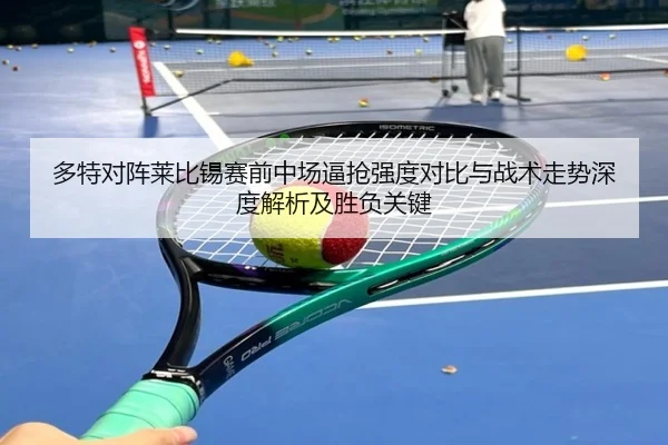 多特对阵莱比锡赛前中场逼抢强度对比与战术走势深度解析及胜负关键