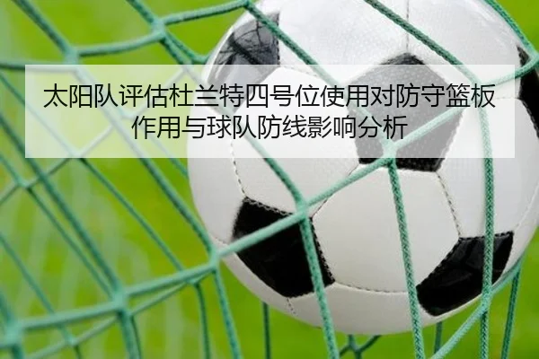 太阳队评估杜兰特四号位使用对防守篮板作用与球队防线影响分析