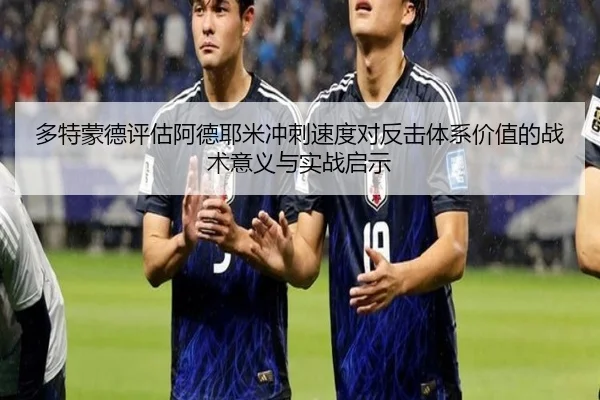 多特蒙德评估阿德耶米冲刺速度对反击体系价值的战术意义与实战启示