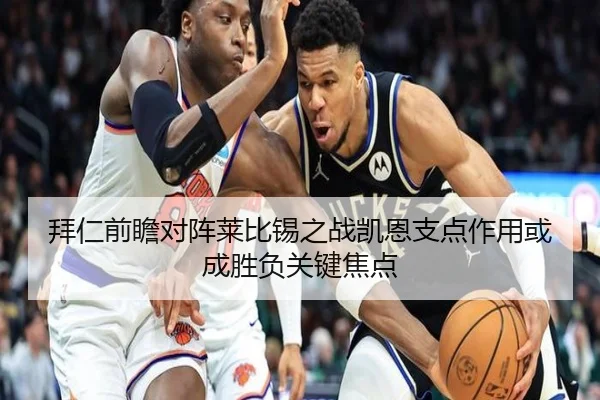 拜仁前瞻对阵莱比锡之战凯恩支点作用或成胜负关键焦点