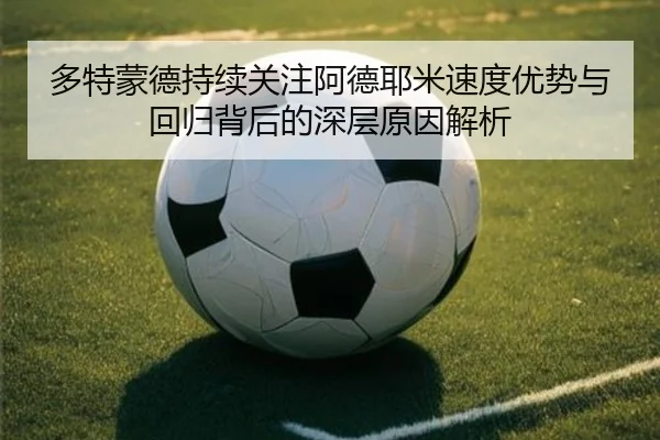 多特蒙德持续关注阿德耶米速度优势与回归背后的深层原因解析