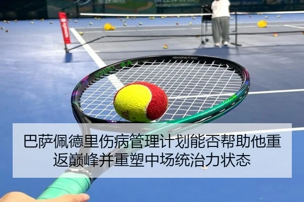 巴萨佩德里伤病管理计划能否帮助他重返巅峰并重塑中场统治力状态