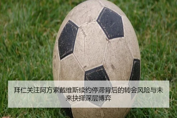 拜仁关注阿方索戴维斯续约停滞背后的转会风险与未来抉择深层博弈