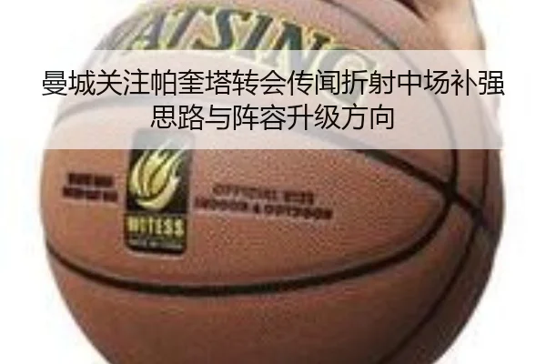 曼城关注帕奎塔转会传闻折射中场补强思路与阵容升级方向