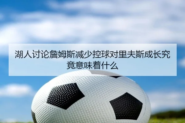 湖人讨论詹姆斯减少控球对里夫斯成长究竟意味着什么