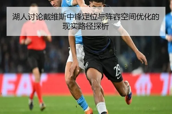 湖人讨论戴维斯中锋定位与阵容空间优化的现实路径探析