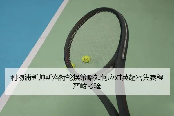 利物浦新帅斯洛特轮换策略如何应对英超密集赛程严峻考验