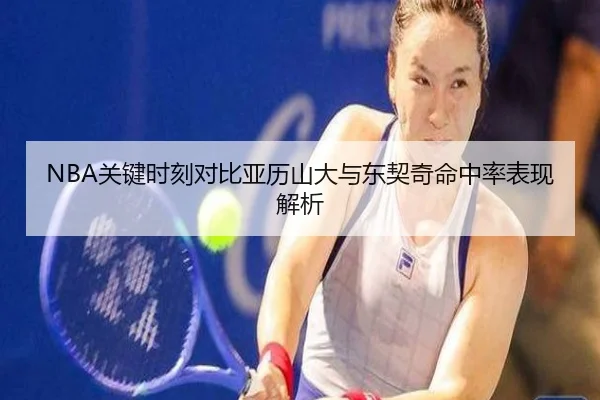 NBA关键时刻对比亚历山大与东契奇命中率表现解析