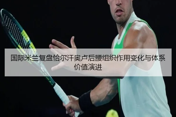 国际米兰复盘恰尔汗奥卢后腰组织作用变化与体系价值演进
