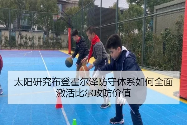 太阳研究布登霍尔泽防守体系如何全面激活比尔攻防价值